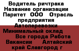 Водитель ричтрака › Название организации ­ Паритет, ООО › Отрасль предприятия ­ Автоперевозки › Минимальный оклад ­ 21 000 - Все города Работа » Вакансии   . Алтайский край,Славгород г.